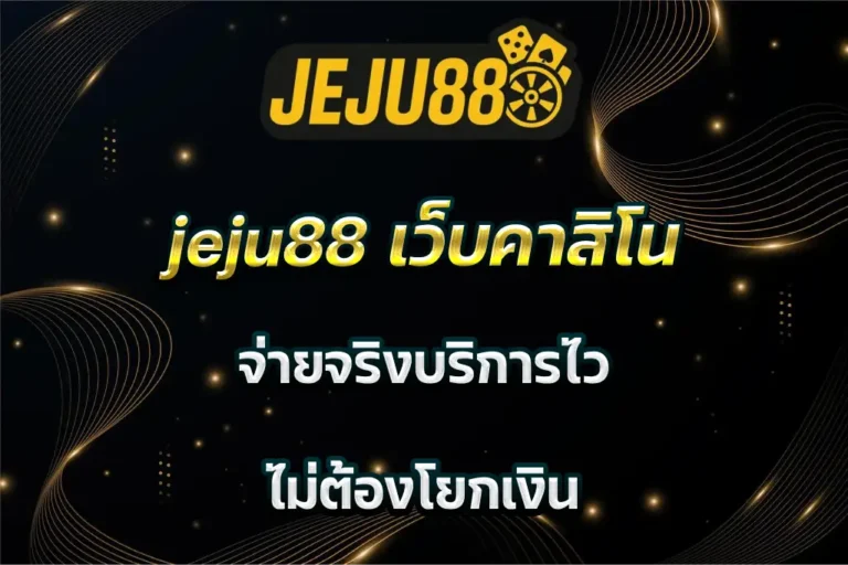 jeju88 เว็บคาสิโน จ่ายจริงบริการไว ไม่ต้องโยกเงิน