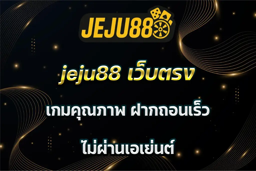 jeju88 เว็บตรง เกมคุณภาพ ฝากถอนเร็ว ไม่ผ่านเอเย่นต์